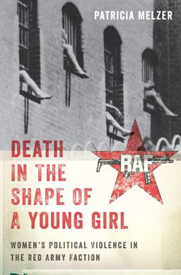 Death in the Shape of a Young Girl Women's Political Violence in the Red Army Faction  9781479864072 Front Cover