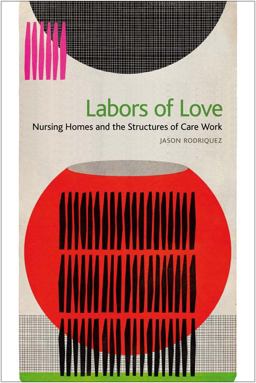Labors of Love Nursing Homes and the Structures of Care Work  9781479864300 Front Cover