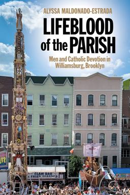 Lifeblood of the Parish Men and Catholic Devotion in Williamsburg, Brooklyn  9781479872244 Front Cover