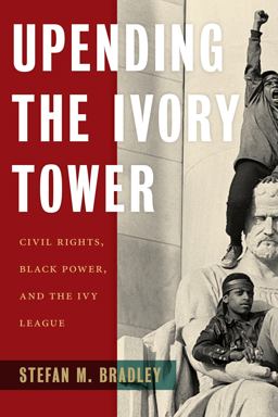 Upending the Ivory Tower Civil Rights, Black Power, and the Ivy League  9781479873999 Front Cover