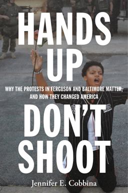 Hands up, Don't Shoot Why the Protests in Ferguson and Baltimore Matter, and How They Changed America  9781479874415 Front Cover