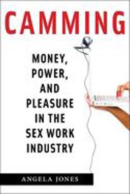 Camming Money, Power, and Pleasure in the Sex Work Industry  9781479874873 Front Cover