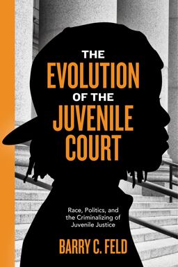 Evolution of the Juvenile Court Race, Politics, and the Criminalizing of Juvenile Justice  9781479895694 Front Cover