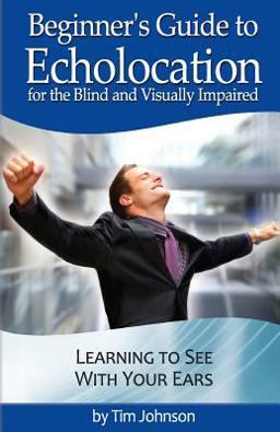 Beginner's Guide to Echolocation for the Blind and Visually Impaired Beginner's Guide to Echolocation for the Blind and Visually Impaired