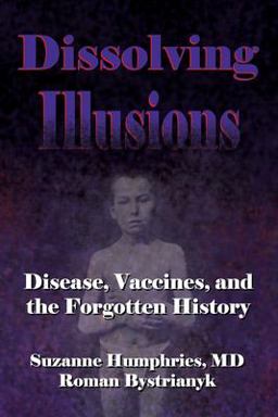 Dissolving Illusions Disease, Vaccines, and the Forgotten History  9781480216891 Front Cover