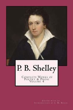 P. B. Shelley: Complete Works of Poetry and Prose (1914 Edition): Volume 4