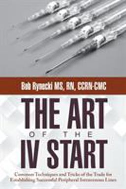 Art of the Iv Start Common Techniques and Tricks of the Trade for Establishing Successful Peripheral Intravenous Lines  9781480810907 Front Cover