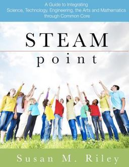 STEAM Point A Guide to Integrating Science, Technology, Engineering, the Arts, and Mathematics Through the Common Core  9781481165730 Front Cover