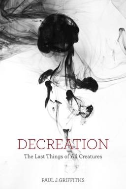 Decreation: The Last Things of All Creatures  9781481302302 Front Cover