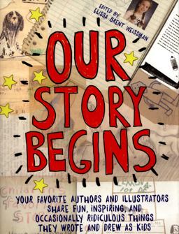 Our Story Begins Your Favorite Authors and Illustrators Share Fun, Inspiring, and Occasionally Ridiculous Things They Wrote and Drew As Kids  9781481472081 Front Cover