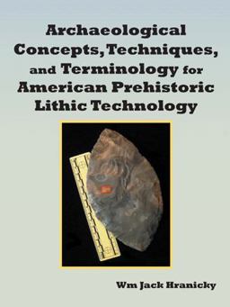 Archaeological Concepts, Techniques, and Terminology for American Prehistoric Lithic Technology 2013 9781481751735 Front Cover