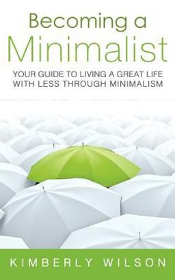 Becoming a Minimalist: Your Guide to Living a Great Life with Less Through Minimalism Becoming a Minimalist: Your Guide to Living a Great Life with Less Through Minimalism