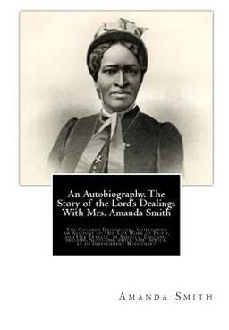 Autobiography. the Story of the Lord's Dealings with Mrs. Amanda Smith The Colored Evangelist; Containing an Account of Her Life Work of Faith, and Her Travels in America, England, Ireland, Scotland, India, and Africa, As an Independent Missionary  9781481966351 Front Cover
