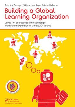 Building a Global Learning Organization Using TWI to Succeed with Strategic Workforce Expansion in the LEGO Group  9781482213638 Front Cover