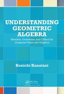 Understanding Geometric Algebra Hamilton, Grassmann, and Clifford for Computer Vision and Graphics  9781482259506 Front Cover