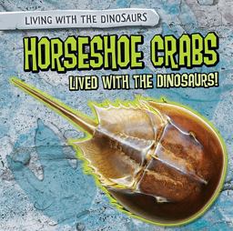 Horseshoe Crabs Lived with the Dinosaurs! Horseshoe Crabs Lived with the Dinosaurs!