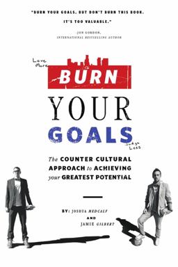 Burn Your Goals: The Counter Cultural Approach to Achieving Your Greatest Potential 1st 9781483412443 Front Cover