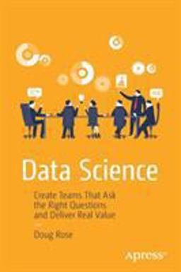 Data Science Create Teams That Ask the Right Questions and Deliver Real Value  9781484222522 Front Cover