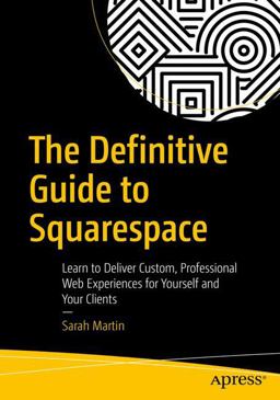 Definitive Guide to Squarespace Learn to Deliver Custom, Professional Web Experiences for Yourself and Your Clients  9781484229361 Front Cover