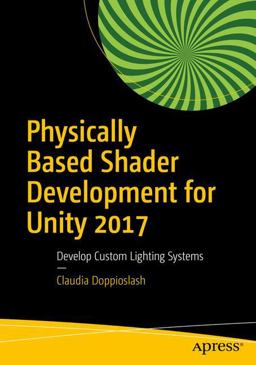 Physically Based Shader Development for Unity 2017 Develop Custom Lighting Systems  9781484233085 Front Cover