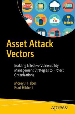 Asset Attack Vectors Building Effective Vulnerability Management Strategies to Protect Organizations  9781484236260 Front Cover