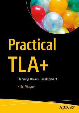 Practical TLA+ Design-Driven Programming  9781484238288 Front Cover