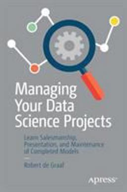 Managing Your Data Science Projects Learn Salesmanship, Presentation, and Maintenance of Completed Models  9781484249062 Front Cover