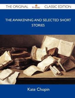 The Awakening and Selected Short Stories - the Original Classic Edition