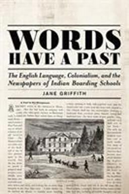 Words Have a Past The English Language, Colonialism, and the Newspapers of Indian Boarding Schools  9781487521554 Front Cover