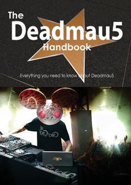 The Deadmau5 Handbook - Everything You Need to Know about Deadmau5 The Deadmau5 Handbook - Everything You Need to Know about Deadmau5