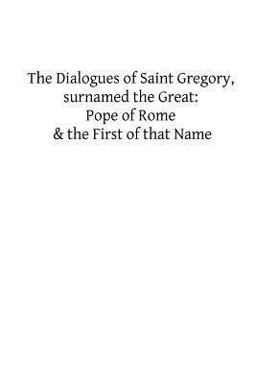 The Dialogues of Saint Gregory, Surnamed the Great: Pope of Rome and the First Of