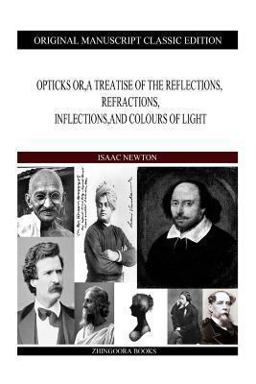 Opticks or, a Treatise of the Reflections, Refractions, Inflections,and Colours of Light