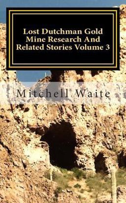 Lost Dutchman Gold Mine Research and Related Stories Volume 3 Lost Dutchman Gold Mine Research and Related Stories Volume 3
