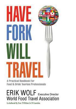 Have Fork Will Travel A Practical Handbook for Food and Drink Tourism Professionals  9781490533995 Front Cover