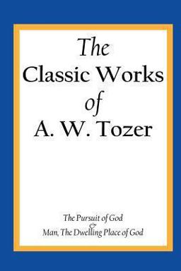 Classic Works of A. W. Tozer The Pursuit of God and Man - the Dwelling Place of God  9781490537757 Front Cover