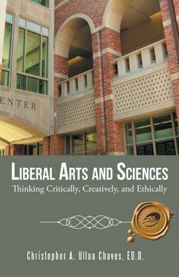 Liberal Arts and Sciences Thinking Critically, Creatively, and Ethically 1st 2014 9781490736990 Front Cover