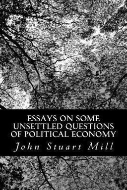 Essays on Some Unsettled Questions of Political Economy