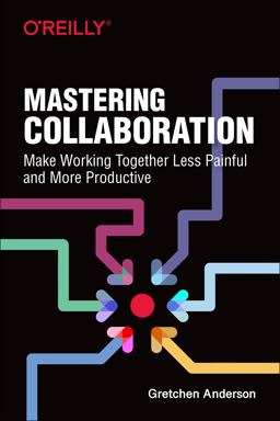 Mastering Collaboration Make Working Together Less Painful and More Productive  9781492041733 Front Cover