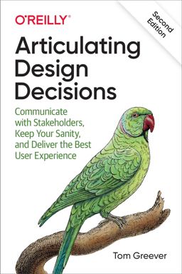 Articulating Design Decisions Communicate with Stakeholders, Keep Your Sanity, and Deliver the Best User Experience 2nd 9781492079224 Front Cover