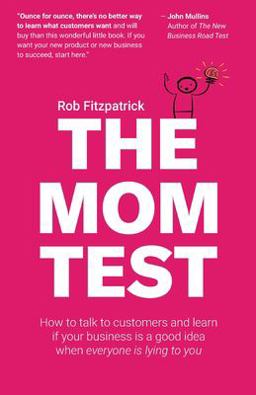 Mom Test How to Talk to Customers and Learn If Your Business Is a Good Idea When Everyone Is Lying to You  9781492180746 Front Cover