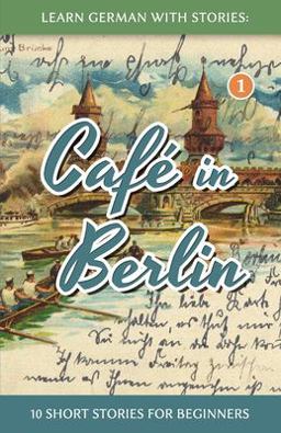Learn German With Stories: CafT in Berlin - 10 Short Stories for Beginners  9781492399490 Front Cover