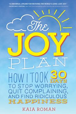 Joy Plan How I Took 30 Days to Stop Worrying, Quit Complaining, and Find Ridiculous Happiness  9781492648765 Front Cover