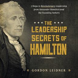 Leadership Secrets of Hamilton 7 Steps to Revolutionary Leadership from Alexander Hamilton and the Founding Fathers  9781492649526 Front Cover