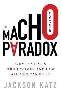 Macho Paradox Why Some Men Hurt Women and How All Men Can Help 2nd 9781492697121 Front Cover