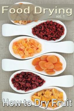Food Drying Vol. 1: How to Dry Fruit