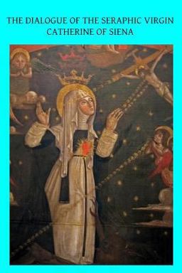 Dialogue of the Seraphic Virgin Catherine of Siena Dictated by Her, While in a State of Ecstasy, to Her Secretaries, and Completed in the Year 1370  9781492961147 Front Cover