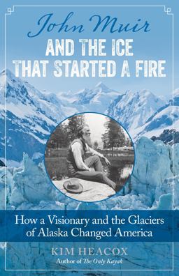 John Muir and the Ice That Started a Fire How a Visionary and the Glaciers of Alaska Changed America  9781493009329 Front Cover
