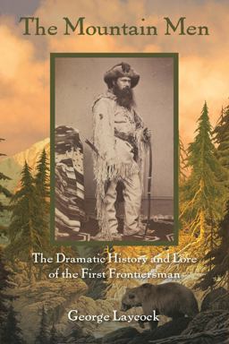 Mountain Men The Dramatic History and Lore of the First Frontiersmen 2nd 9781493018826 Front Cover