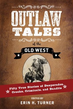 Outlaw Tales of the Old West Fifty True Stories of Desperados, Crooks, Criminals, and Bandits  9781493023288 Front Cover