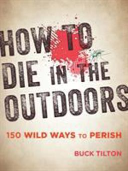 How to Die in the Outdoors 150 Wild Ways to Perish 3rd 9781493027835 Front Cover